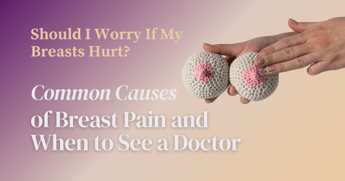 Should I Worry If My Breasts Hurt? Common Causes of Breast Pain and When to See a Doctor