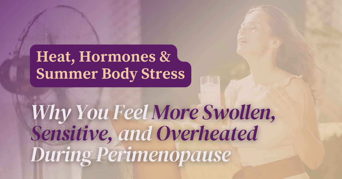 Heat, Hormones & Summer Body Stress: Why You Feel More Swollen, Sensitive, and Overheated During Perimenopause